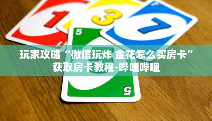 玩家攻略“微信玩炸 金花怎么买房卡”获取房卡教程-哔哩哔哩