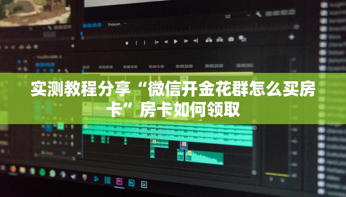 实测教程分享“微信开金花群怎么买房卡”房卡如何领取