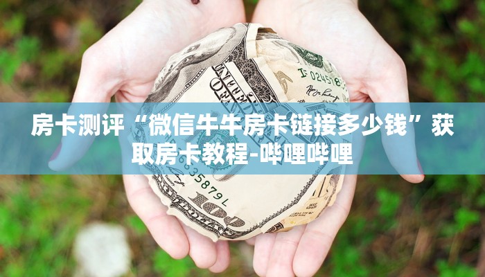 房卡测评“微信牛牛房卡链接多少钱”获取房卡教程-哔哩哔哩