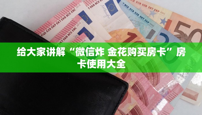给大家讲解“微信炸 金花购买房卡”房卡使用大全