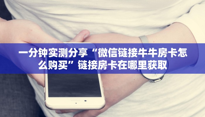 一分钟实测分享“微信链接牛牛房卡怎么购买”链接房卡在哪里获取