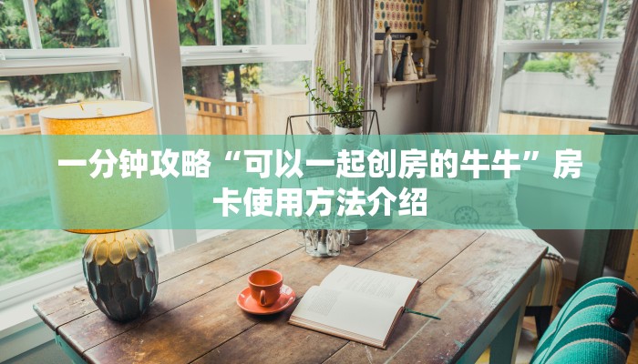 一分钟攻略“可以一起创房的牛牛”房卡使用方法介绍
