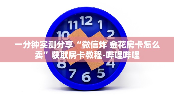 一分钟实测分享“微信炸 金花房卡怎么卖”获取房卡教程-哔哩哔哩