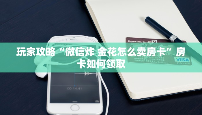 玩家攻略“微信炸 金花怎么卖房卡”房卡如何领取
