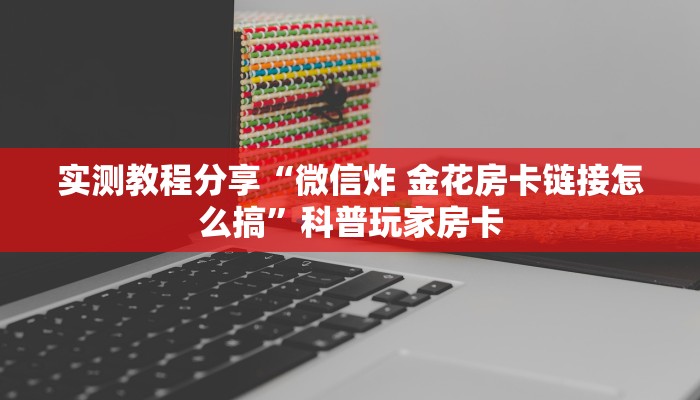 实测教程分享“微信炸 金花房卡链接怎么搞”科普玩家房卡