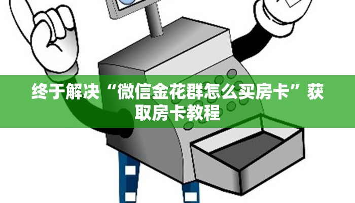 终于解决“微信金花群怎么买房卡”获取房卡教程
