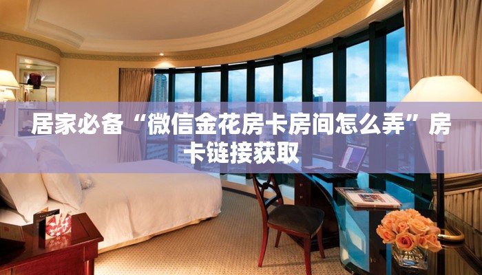 居家必备“微信金花房卡房间怎么弄”房卡链接获取