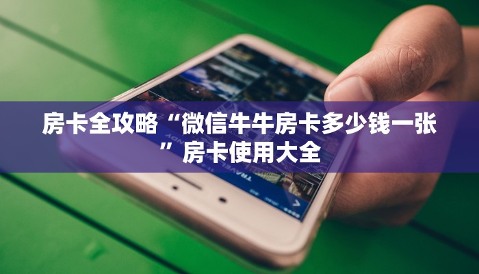 房卡全攻略“微信牛牛房卡多少钱一张”房卡使用大全