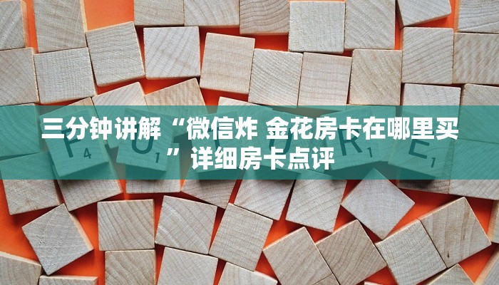 三分钟讲解“微信炸 金花房卡在哪里买”详细房卡点评