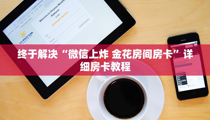 终于解决“微信上炸 金花房间房卡”详细房卡教程
