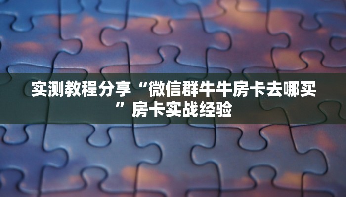 实测教程分享“微信群牛牛房卡去哪买”房卡实战经验