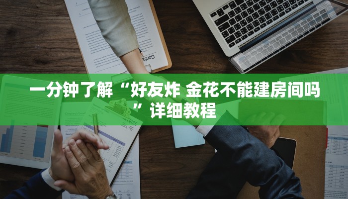 一分钟了解“好友炸 金花不能建房间吗”详细教程