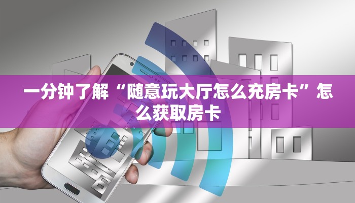 一分钟了解“随意玩大厅怎么充房卡”怎么获取房卡