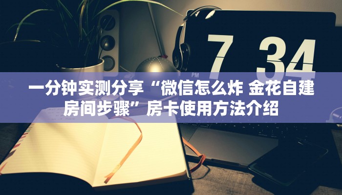 一分钟实测分享“微信怎么炸 金花自建房间步骤”房卡使用方法介绍