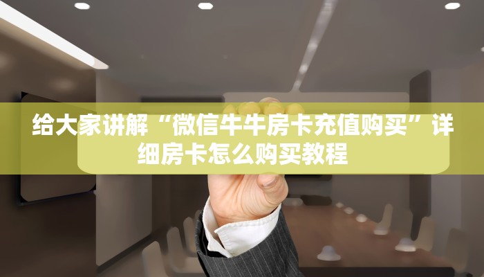 给大家讲解“微信牛牛房卡充值购买”详细房卡怎么购买教程