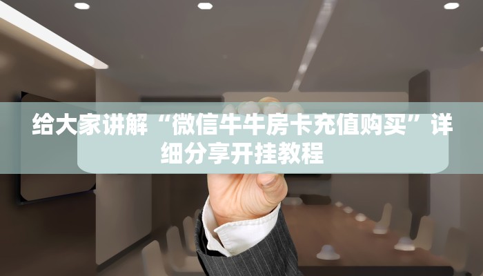 给大家讲解“微信牛牛房卡充值购买”详细分享开挂教程
