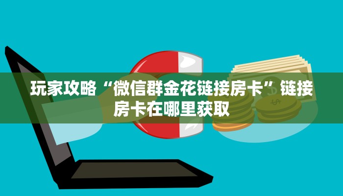 玩家攻略“微信群金花链接房卡”链接房卡在哪里获取