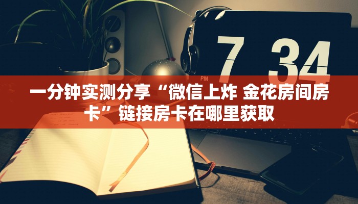 一分钟实测分享“微信上炸 金花房间房卡”链接房卡在哪里获取