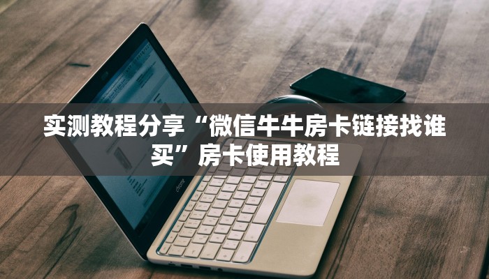 实测教程分享“微信牛牛房卡链接找谁买”房卡使用教程