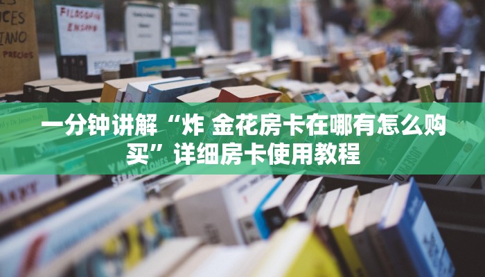 一分钟讲解“炸 金花房卡在哪有怎么购买”详细房卡使用教程
