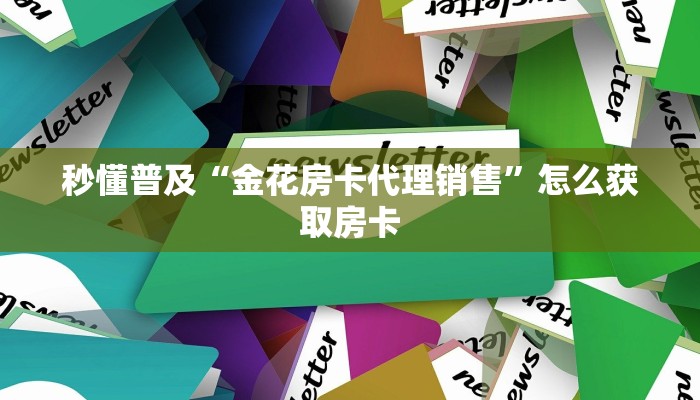 秒懂普及“金花房卡代理销售”怎么获取房卡