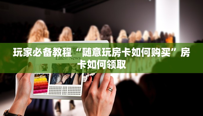 玩家必备教程“随意玩房卡如何购买”房卡如何领取