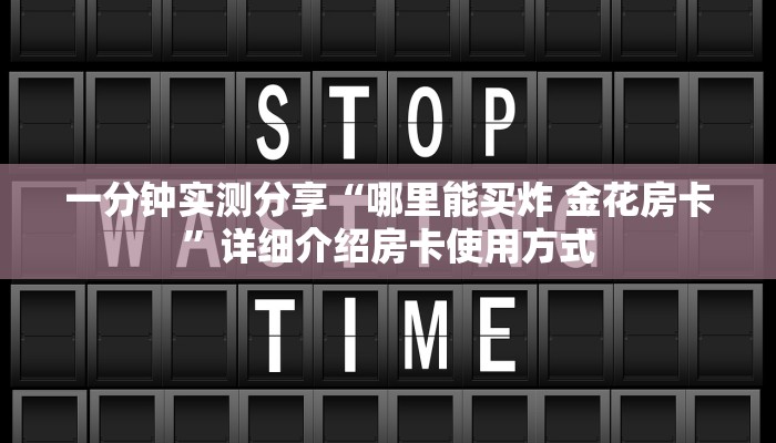 一分钟实测分享“哪里能买炸 金花房卡”详细介绍房卡使用方式