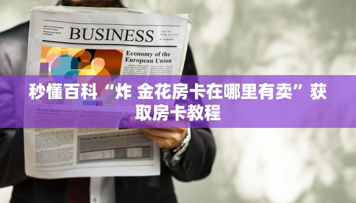 秒懂百科“炸 金花房卡在哪里有卖”获取房卡教程