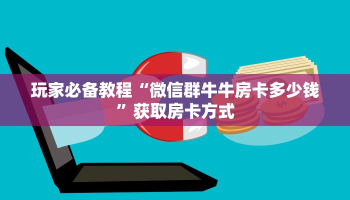 玩家必备教程“微信群牛牛房卡多少钱”获取房卡方式