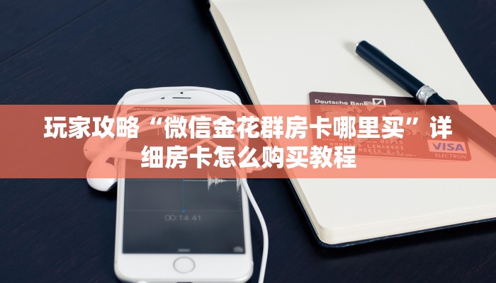 玩家攻略“微信金花群房卡哪里买”详细房卡怎么购买教程