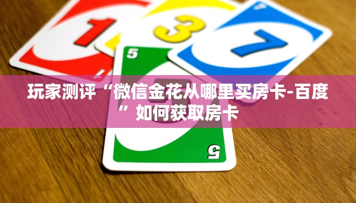玩家测评“微信金花从哪里买房卡-百度”如何获取房卡