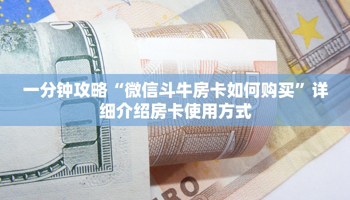 一分钟攻略“微信斗牛房卡如何购买”详细介绍房卡使用方式