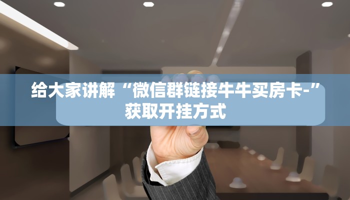 给大家讲解“微信群链接牛牛买房卡-”获取开挂方式