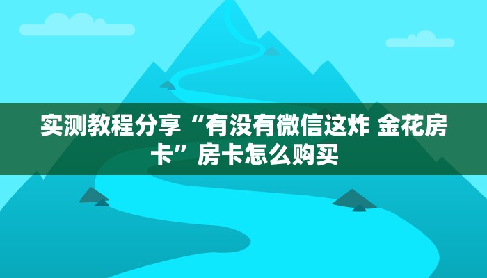 实测教程分享“有没有微信这炸 金花房卡”房卡怎么购买