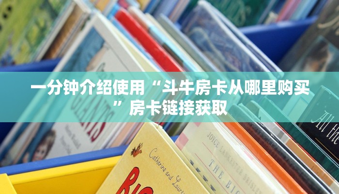 一分钟介绍使用“斗牛房卡从哪里购买”房卡链接获取
